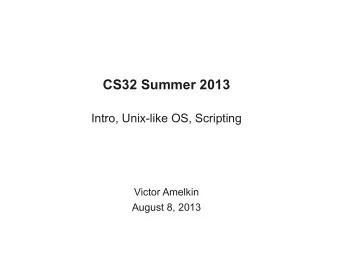 CS32 Summer 2013  Intro, Unix-like OS, Scripting  Victor Amelkin  August 8, 2013  Plan for Today