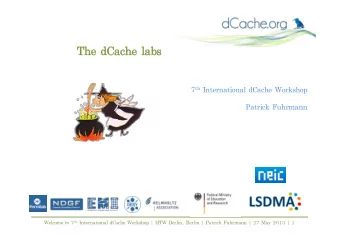 The !  !dCache !  !labs 7 th !International !dCache !Workshop  Patrick !Fuhrmann Welcome !to !7 th