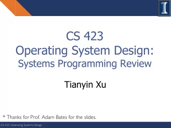CS 423  Operating System Design:  Systems Programming Review  Tianyin Xu  * Thanks for Prof. Adam