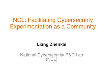 NCL: Facilitating Cybersecurity  Experimentation as a Community  Liang Zhenkai  National