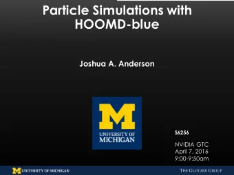 Particle Simulations with  HOOMD-blue  Joshua A. Anderson  S6256  NVIDIA GTC  April 7, 2016