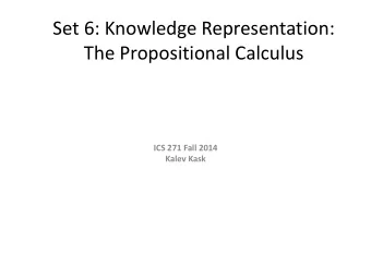 Set 6: Knowledge Representation:  The Propositional Calculus  ICS 271 Fall 2014  Kalev Kask