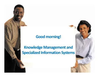 Good morning!  Knowledge Management and  Specialized Information Systems  Knowledge Management