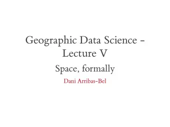 Geographic Data Science -  Lecture V  Space, formally  Dani Arribas-Bel  Today  The need to