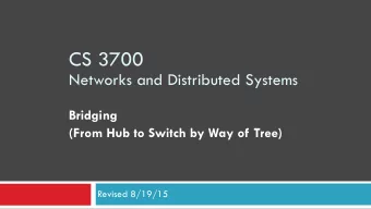 CS 3700   Networks and Distributed Systems Bridging  (From Hub to Switch by Way of Tree)