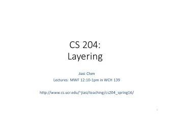 CS 204:  Layering  Jiasi Chen  Lectures: MWF 12:10-1pm in WCH 139