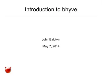 Introduction to bhyve  John Baldwin  May 7, 2014  Overview  What is bhyve?  Requirements and