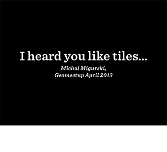 I heard you like tiles  Michal Migurski,  Geomeetup April 2013  so I put some  vectors in