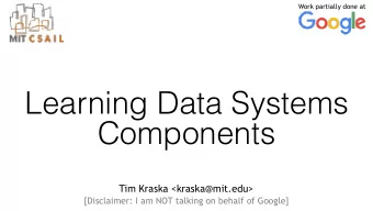 Learning Data Systems  Components  Tim Kraska &lt;kraska@mit.edu&gt;  [Disclaimer: I am NOT talking