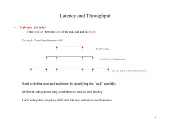 Latency and Throughput   Latency (of task):    Time elapsed  between start of the task and