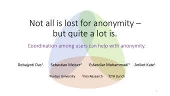 but quite a lot is.  Coordination among users can help with anonymity. Debajyoti Das 1 Sebastian