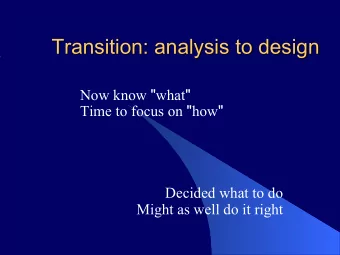Transition: analysis to design Now know &quot; what &quot; Time to focus on &quot; how &quot;