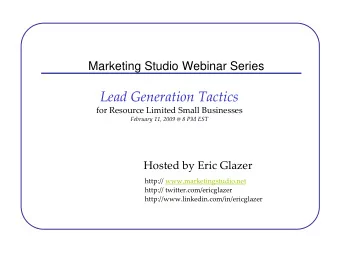 Lead Generation Tactics for Resource Limited Small Businesses February 11, 2009 @ 8 PM EST Hosted