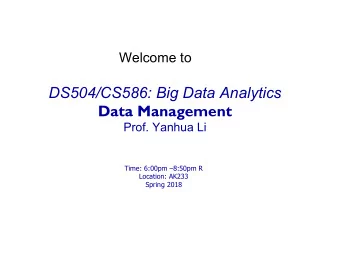 DS504/CS586: Big Data Analytics  Data Management  Prof. Yanhua Li  Time: 6:00pm 8:50pm R