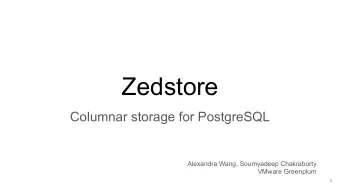Zedstore  Columnar storage for PostgreSQL  Alexandra Wang, Soumyadeep Chakraborty  VMware Greenplum