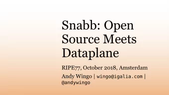 Snabb: Open  Source Meets  Dataplane  RIPE77, October 2018, Amsterdam Andy Wingo | wingo@igalia.com