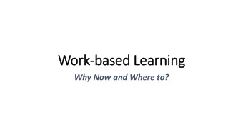 Work-based Learning  Why Now and Where to?  Work  rk-based Le  Learnin  ing:  : Why Now?  Interest