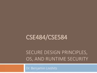 CSE484/CSE584  SECURE DESIGN PRINCIPLES,  OS, AND RUNTIME SECURITY  Dr. Benjamin Livshits  Some of