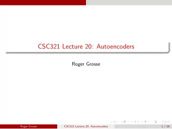 CSC321 Lecture 20: Autoencoders  Roger Grosse  Roger Grosse  CSC321 Lecture 20: Autoencoders  1 /