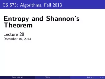 Entropy and Shannons  Theorem  Lecture 28  December 10, 2013  Sariel (UIUC)  CS573  1  Fall 2013