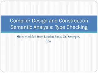 Compiler Design and Construction  Semantic Analysis: Type Checking  Slides modified from Louden