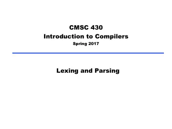 CMSC 430  Introduction to Compilers  Spring 2017  Lexing and Parsing  Overview   Compilers are