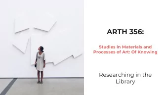 ARTH 356:  Studies in Materials and  Processes of Art: Of Knowing  Researching in the  Library