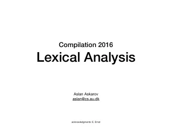 Lexical Analysis Aslan Askarov  aslan@cs.au.dk  acknowledgments: E. Ernst  Lexical analysis