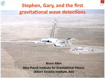 Stephen, Gary, and the first  gravita1onal wave detec1ons  Bruce Allen Max Planck Ins1tute for