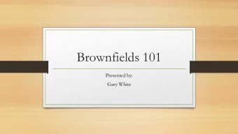 Brownfields 101  Presented by:  Gary White  Topics for Today  Definition of a Brownfield