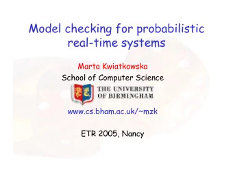 Model checking for probabilistic  real-time systems  Marta Kwiatkowska  School of Computer Science
