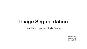 Image Segmentation  Machine Learning Study Group Presented by  Yaochen Xie  Jan 25, 2018  Outline