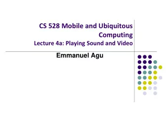 CS 528 Mobile and Ubiquitous  Computing  Lecture 4a: Playing Sound and Video  Emmanuel Agu