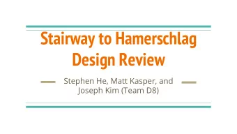 Stairway to Hamerschlag  Design Review  Stephen He, Matt Kasper, and  Joseph Kim (Team D8)