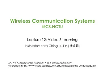 Wireless Communication Systems  @CS.NCTU  Lecture 12: Video Streaming Instructor: Kate Ching-Ju Lin