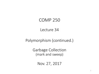 COMP 250  Lecture 34  Polymorphism (continued.)  Garbage Collection  (mark and sweep)  Nov. 27,