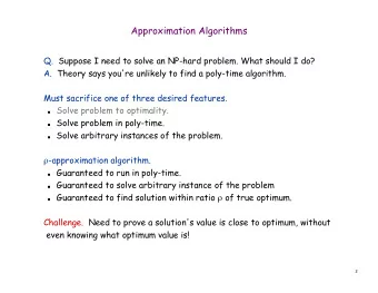 Approximation Algorithms  Q.  Suppose I need to solve an NP-hard problem. What should I do?  A.