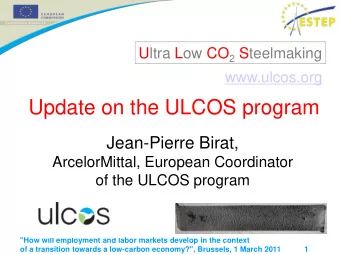 Update on the ULCOS program  Jean-Pierre Birat,  ArcelorMittal, European Coordinator  of the ULCOS