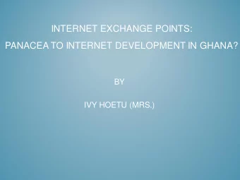 INTERNET EXCHANGE POINTS:  PANACEA TO INTERNET DEVELOPMENT IN GHANA?  BY  IVY HOETU (MRS.)  OUTLINE