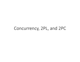 Concurrency, 2PL, and 2PC  Todays Topics  Continue concurrency  Review two-phase locking
