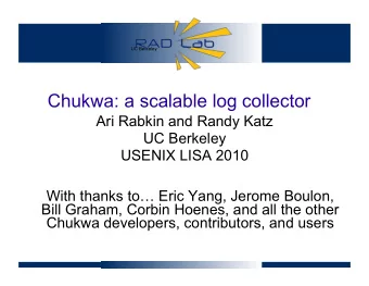 Chukwa: a scalable log collector  Ari Rabkin and Randy Katz  UC Berkeley  USENIX LISA 2010  With