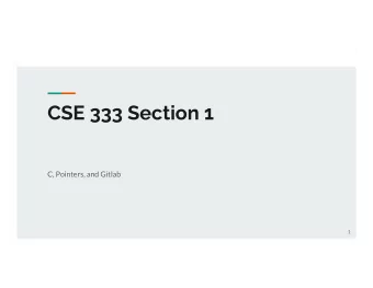 CSE 333 Section 1  C, Pointers, and Gitlab  1  Logistics  Due Friday:  Exercise 0 @ 10:00 am  Due