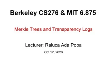 Berkeley CS276 &amp; MIT 6.875  Merkle Trees and Transparency Logs  Lecturer: Raluca Ada Popa  Oct