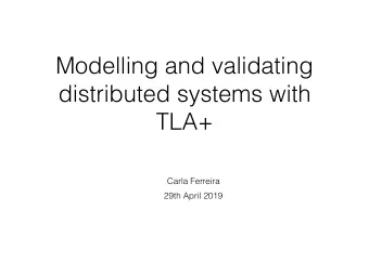 Modelling and validating  distributed systems with  TLA+  Carla Ferreira  29th April 2019  TLA+