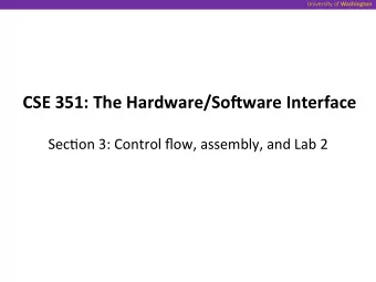 CSE*351:*The*Hardware/So9ware*Interface  *  *  Sec/on*3:*Control*flow,*assembly,*and*Lab*2  *