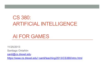 CS 380:  ARTIFICIAL INTELLIGENCE  AI FOR GAMES  11/25/2013  Santiago Ontan  santi@cs.drexel.edu