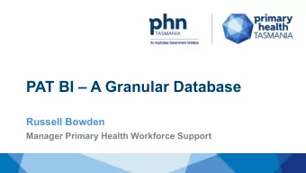 PAT BI  A Granular Database  Russell Bowden  Manager Primary Health Workforce Support  Why we
