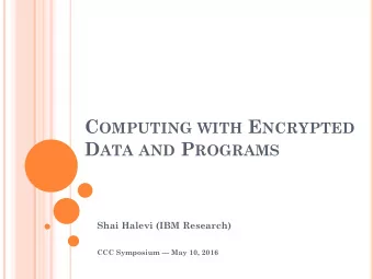 C OMPUTING WITH E NCRYPTED D ATA AND P ROGRAMS  Shai Halevi (IBM Research)  CCC Symposium --- May
