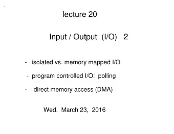 lecture 20  Input / Output  (I/O)   2  -   isolated vs. memory mapped I/O  -  program controlled