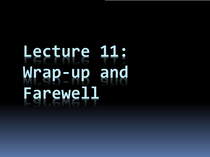 lecture 11 wrap up and farewell we re almost done